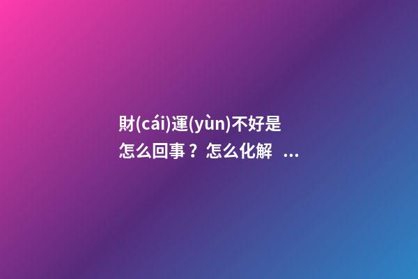 財(cái)運(yùn)不好是怎么回事？怎么化解？
